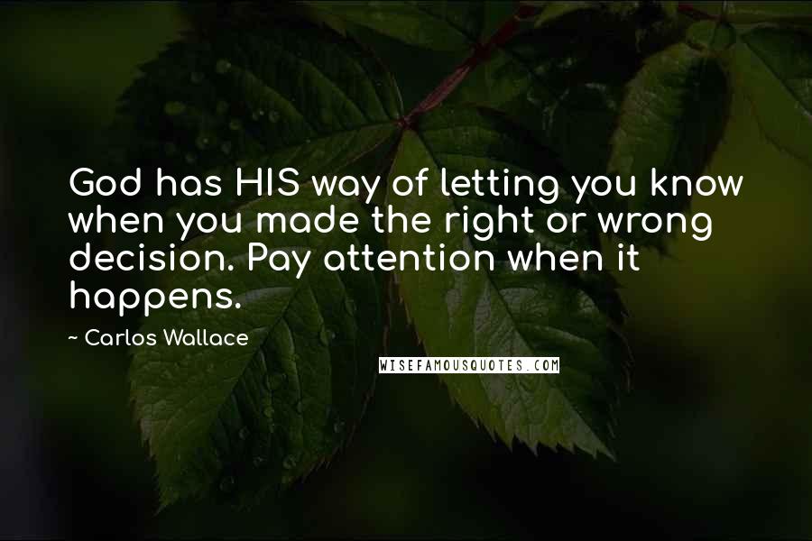 Carlos Wallace Quotes: God has HIS way of letting you know when you made the right or wrong decision. Pay attention when it happens.