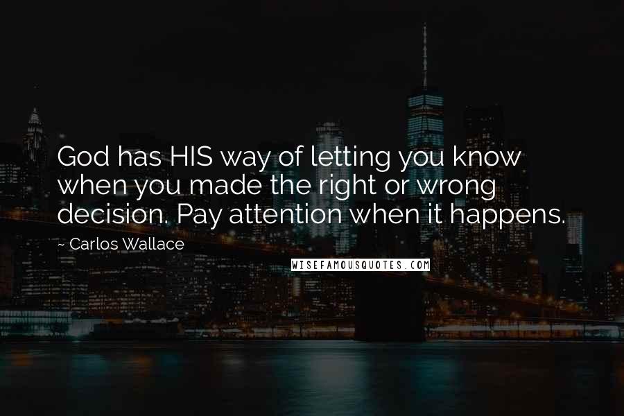Carlos Wallace Quotes: God has HIS way of letting you know when you made the right or wrong decision. Pay attention when it happens.