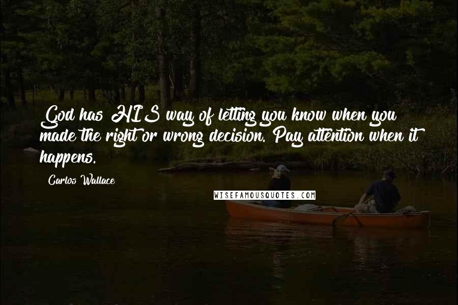 Carlos Wallace Quotes: God has HIS way of letting you know when you made the right or wrong decision. Pay attention when it happens.