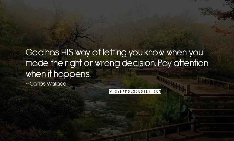 Carlos Wallace Quotes: God has HIS way of letting you know when you made the right or wrong decision. Pay attention when it happens.