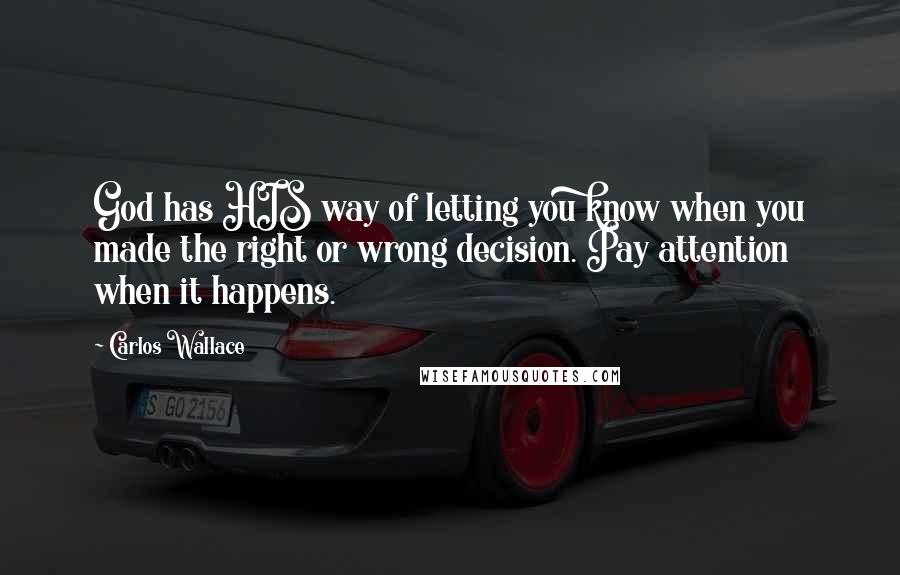 Carlos Wallace Quotes: God has HIS way of letting you know when you made the right or wrong decision. Pay attention when it happens.