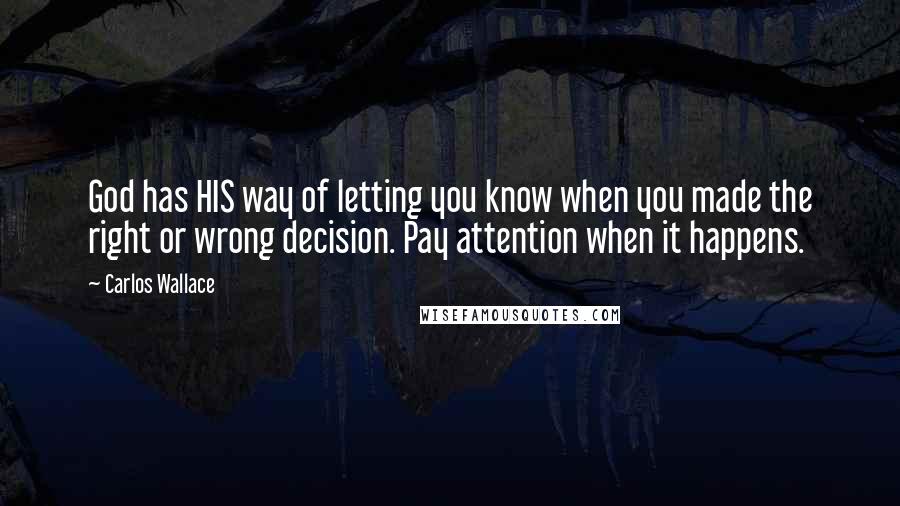 Carlos Wallace Quotes: God has HIS way of letting you know when you made the right or wrong decision. Pay attention when it happens.