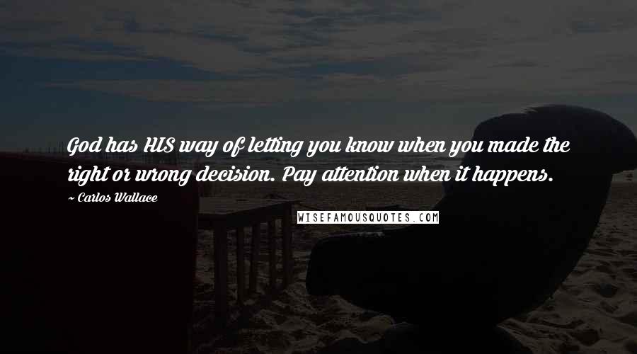 Carlos Wallace Quotes: God has HIS way of letting you know when you made the right or wrong decision. Pay attention when it happens.