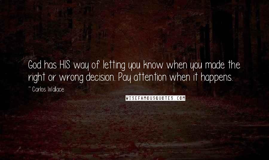 Carlos Wallace Quotes: God has HIS way of letting you know when you made the right or wrong decision. Pay attention when it happens.