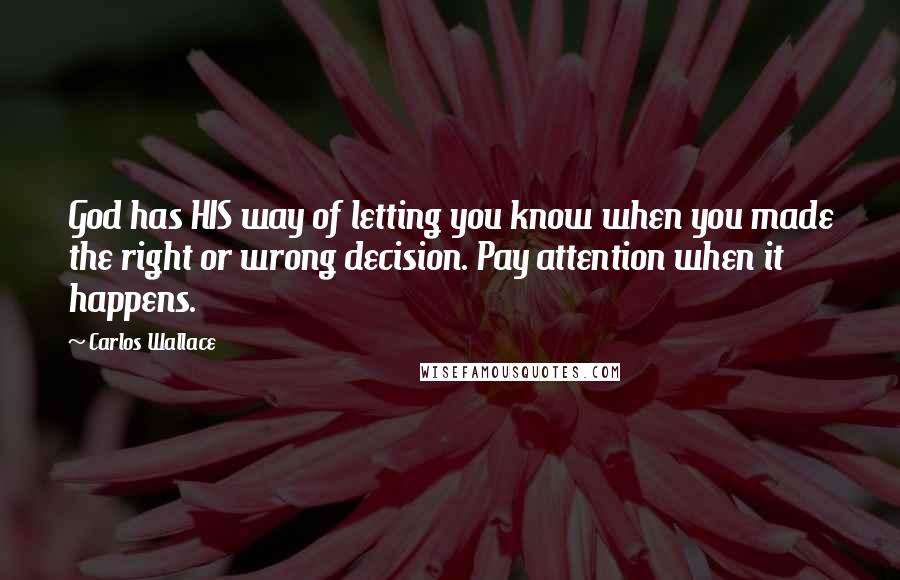 Carlos Wallace Quotes: God has HIS way of letting you know when you made the right or wrong decision. Pay attention when it happens.