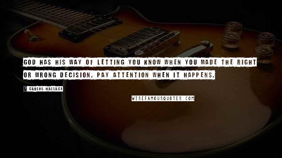 Carlos Wallace Quotes: God has HIS way of letting you know when you made the right or wrong decision. Pay attention when it happens.