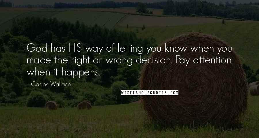 Carlos Wallace Quotes: God has HIS way of letting you know when you made the right or wrong decision. Pay attention when it happens.