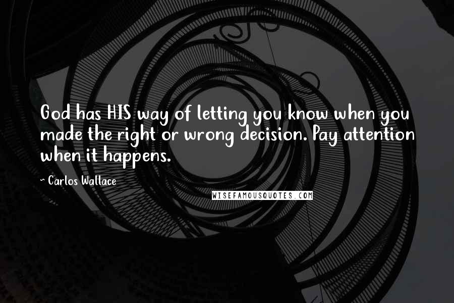 Carlos Wallace Quotes: God has HIS way of letting you know when you made the right or wrong decision. Pay attention when it happens.