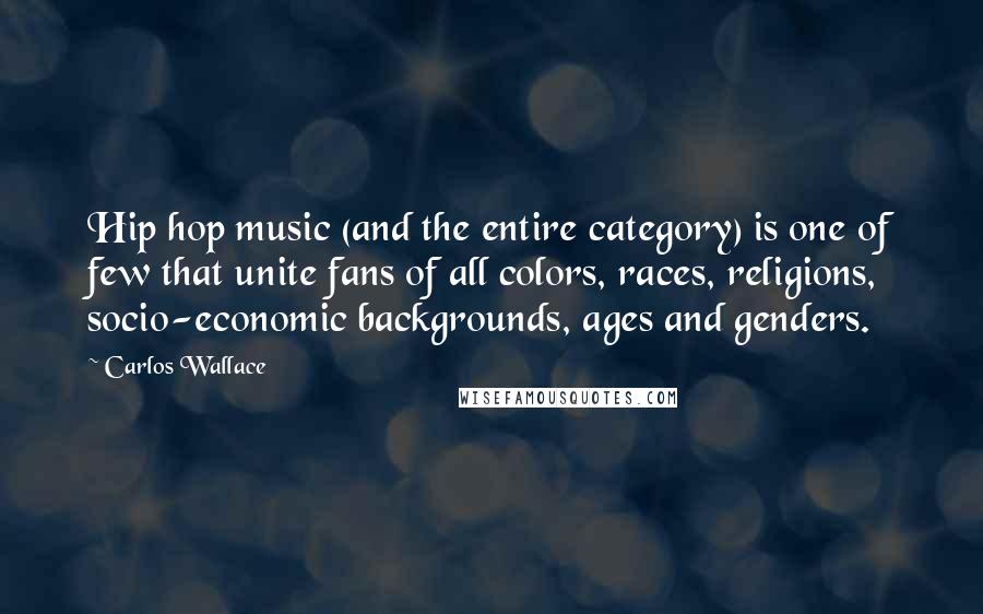 Carlos Wallace Quotes: Hip hop music (and the entire category) is one of few that unite fans of all colors, races, religions, socio-economic backgrounds, ages and genders.