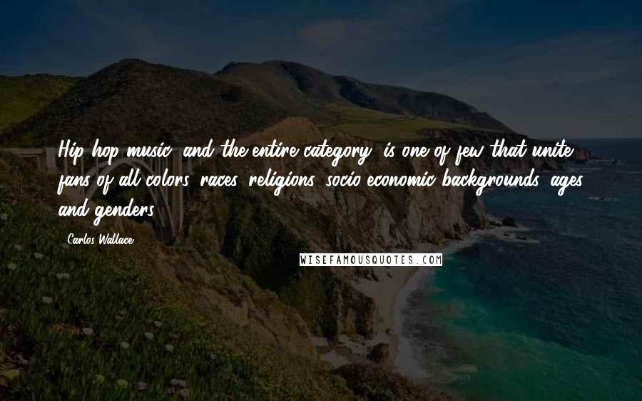 Carlos Wallace Quotes: Hip hop music (and the entire category) is one of few that unite fans of all colors, races, religions, socio-economic backgrounds, ages and genders.