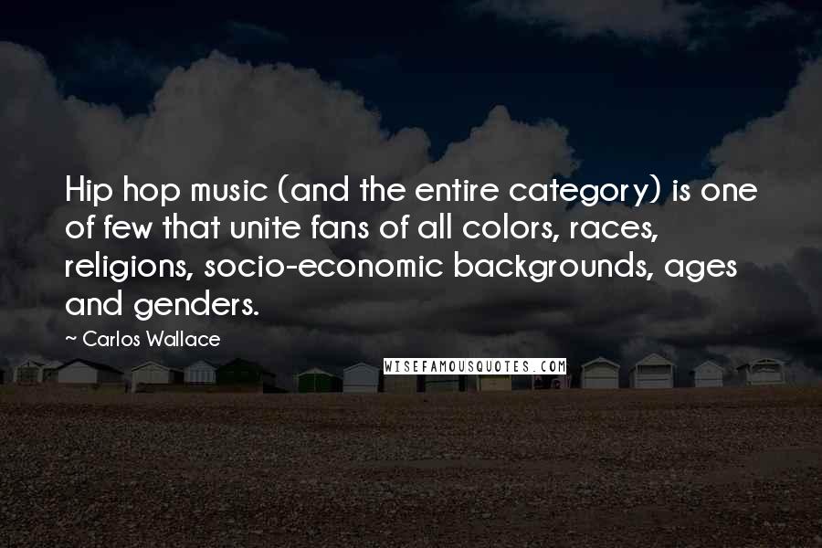 Carlos Wallace Quotes: Hip hop music (and the entire category) is one of few that unite fans of all colors, races, religions, socio-economic backgrounds, ages and genders.