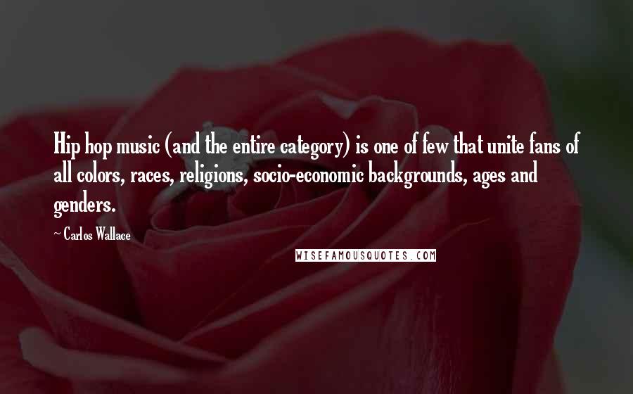 Carlos Wallace Quotes: Hip hop music (and the entire category) is one of few that unite fans of all colors, races, religions, socio-economic backgrounds, ages and genders.