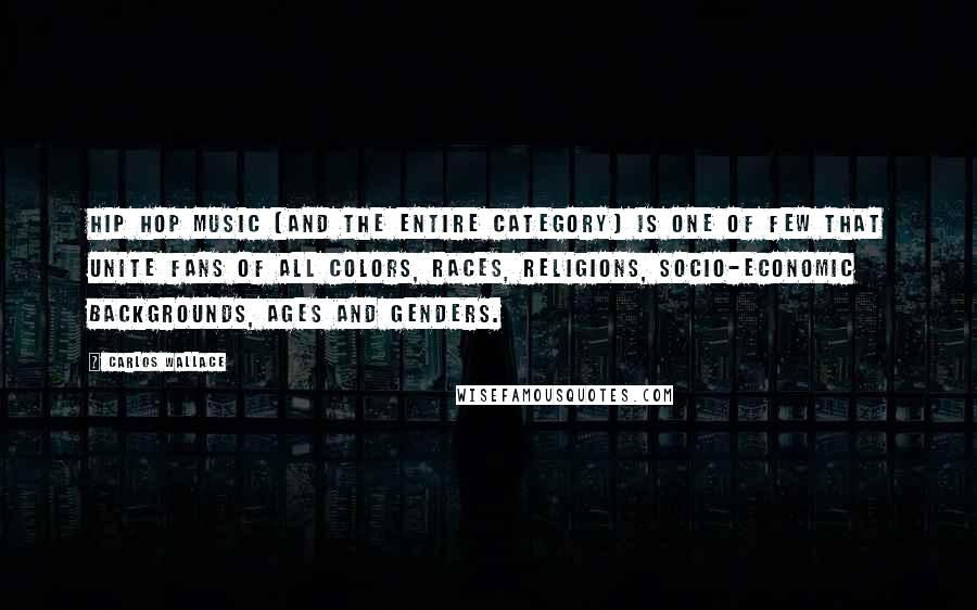 Carlos Wallace Quotes: Hip hop music (and the entire category) is one of few that unite fans of all colors, races, religions, socio-economic backgrounds, ages and genders.