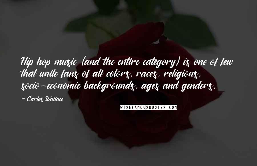 Carlos Wallace Quotes: Hip hop music (and the entire category) is one of few that unite fans of all colors, races, religions, socio-economic backgrounds, ages and genders.