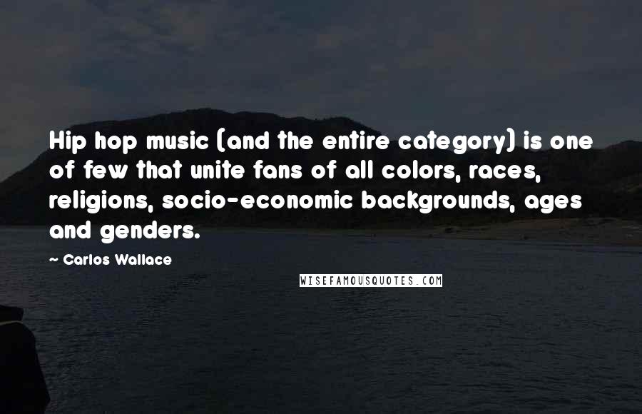 Carlos Wallace Quotes: Hip hop music (and the entire category) is one of few that unite fans of all colors, races, religions, socio-economic backgrounds, ages and genders.