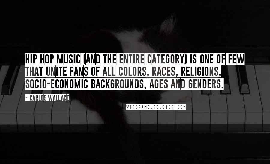 Carlos Wallace Quotes: Hip hop music (and the entire category) is one of few that unite fans of all colors, races, religions, socio-economic backgrounds, ages and genders.