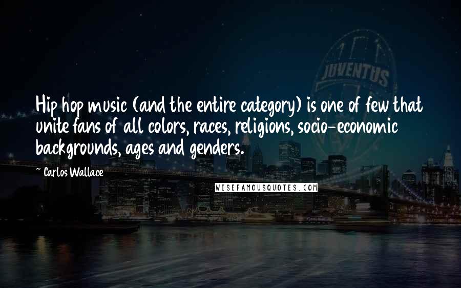 Carlos Wallace Quotes: Hip hop music (and the entire category) is one of few that unite fans of all colors, races, religions, socio-economic backgrounds, ages and genders.