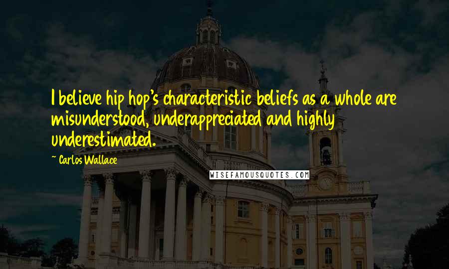 Carlos Wallace Quotes: I believe hip hop's characteristic beliefs as a whole are misunderstood, underappreciated and highly underestimated.