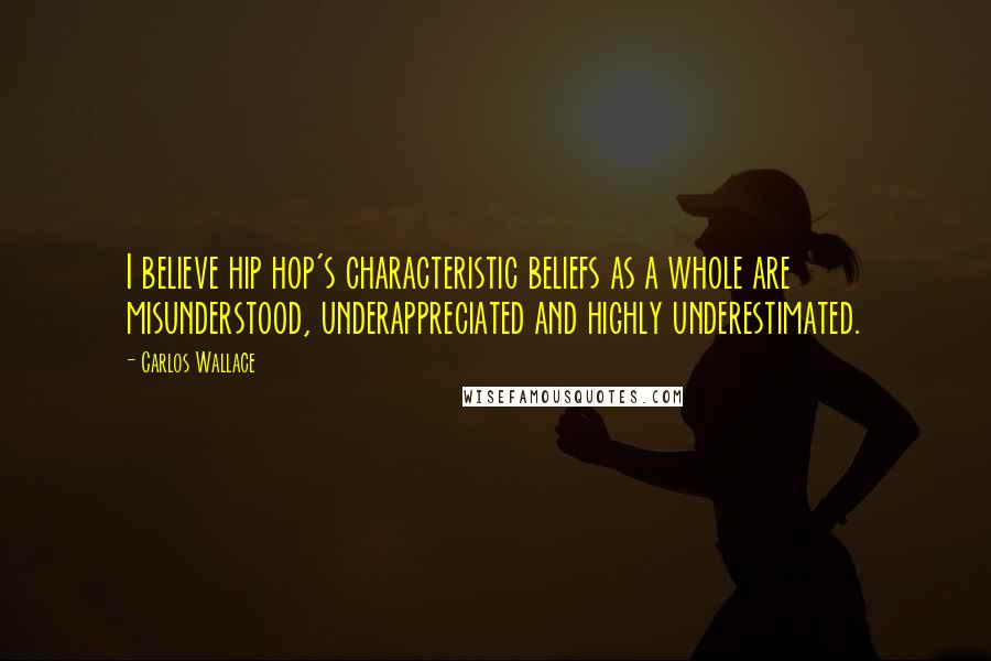 Carlos Wallace Quotes: I believe hip hop's characteristic beliefs as a whole are misunderstood, underappreciated and highly underestimated.