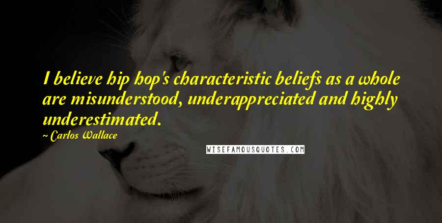 Carlos Wallace Quotes: I believe hip hop's characteristic beliefs as a whole are misunderstood, underappreciated and highly underestimated.