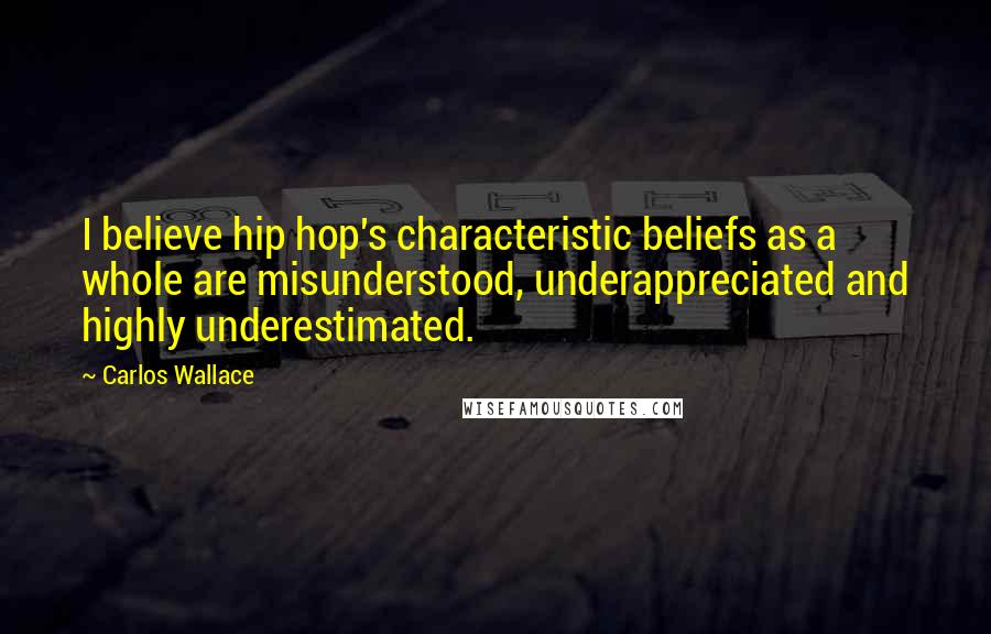 Carlos Wallace Quotes: I believe hip hop's characteristic beliefs as a whole are misunderstood, underappreciated and highly underestimated.