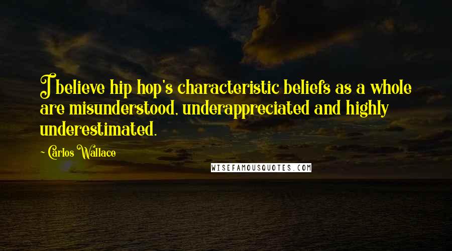 Carlos Wallace Quotes: I believe hip hop's characteristic beliefs as a whole are misunderstood, underappreciated and highly underestimated.