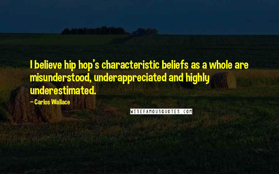 Carlos Wallace Quotes: I believe hip hop's characteristic beliefs as a whole are misunderstood, underappreciated and highly underestimated.