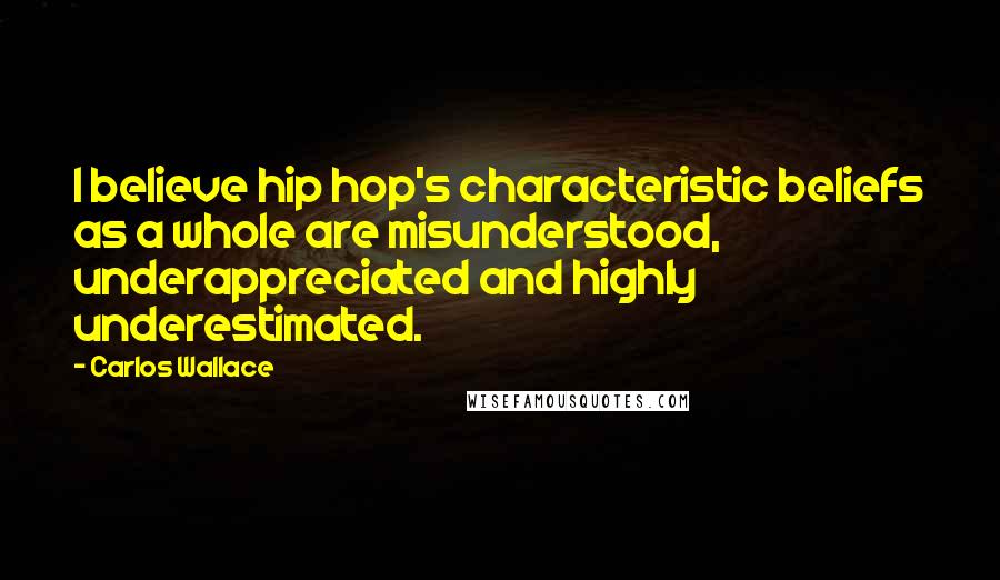 Carlos Wallace Quotes: I believe hip hop's characteristic beliefs as a whole are misunderstood, underappreciated and highly underestimated.