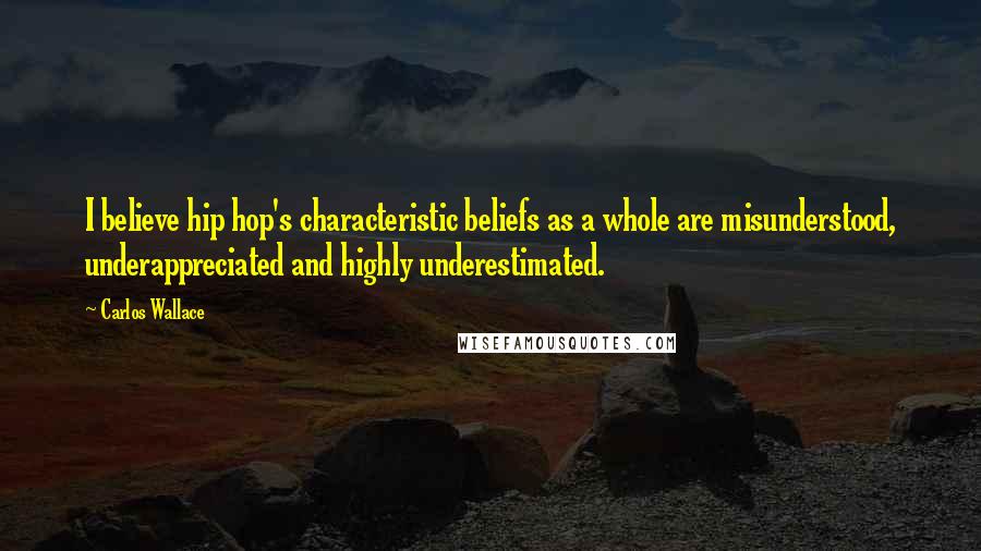 Carlos Wallace Quotes: I believe hip hop's characteristic beliefs as a whole are misunderstood, underappreciated and highly underestimated.