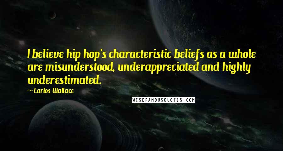 Carlos Wallace Quotes: I believe hip hop's characteristic beliefs as a whole are misunderstood, underappreciated and highly underestimated.