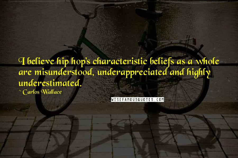 Carlos Wallace Quotes: I believe hip hop's characteristic beliefs as a whole are misunderstood, underappreciated and highly underestimated.