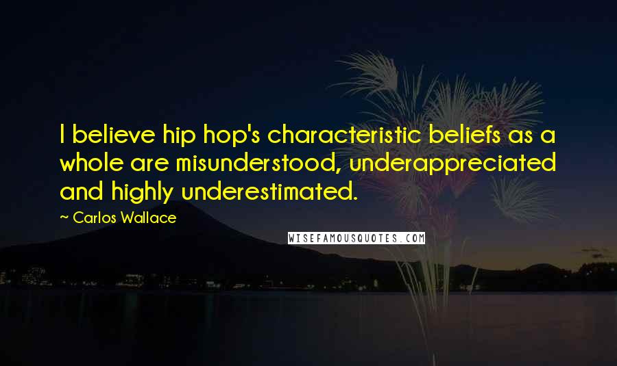 Carlos Wallace Quotes: I believe hip hop's characteristic beliefs as a whole are misunderstood, underappreciated and highly underestimated.