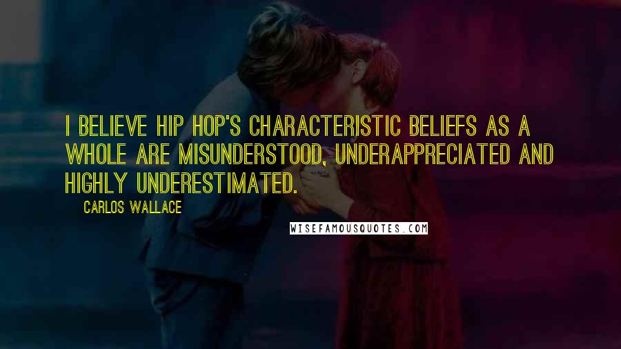 Carlos Wallace Quotes: I believe hip hop's characteristic beliefs as a whole are misunderstood, underappreciated and highly underestimated.