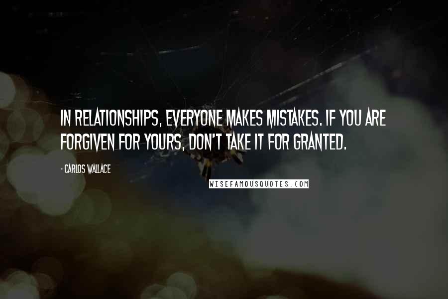 Carlos Wallace Quotes: In relationships, everyone makes mistakes. If you are forgiven for yours, don't take it for granted.