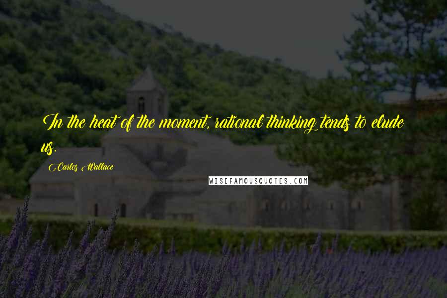 Carlos Wallace Quotes: In the heat of the moment, rational thinking tends to elude us.