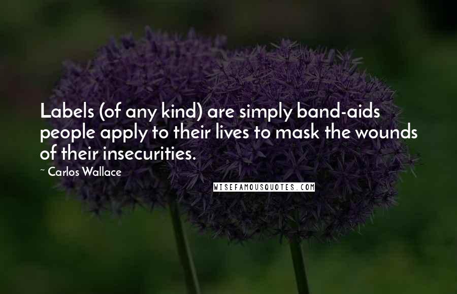 Carlos Wallace Quotes: Labels (of any kind) are simply band-aids people apply to their lives to mask the wounds of their insecurities.