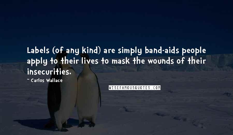 Carlos Wallace Quotes: Labels (of any kind) are simply band-aids people apply to their lives to mask the wounds of their insecurities.