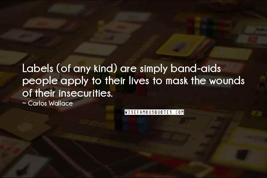 Carlos Wallace Quotes: Labels (of any kind) are simply band-aids people apply to their lives to mask the wounds of their insecurities.