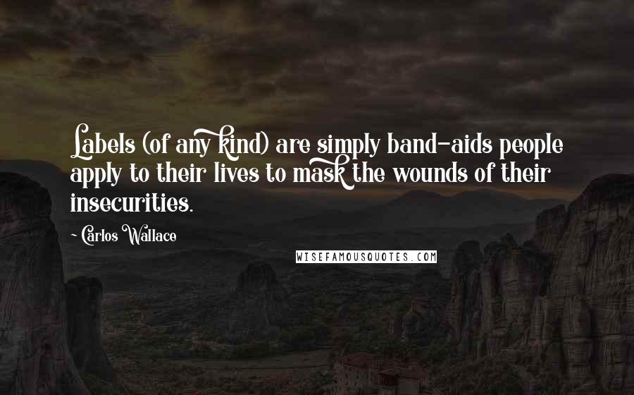 Carlos Wallace Quotes: Labels (of any kind) are simply band-aids people apply to their lives to mask the wounds of their insecurities.