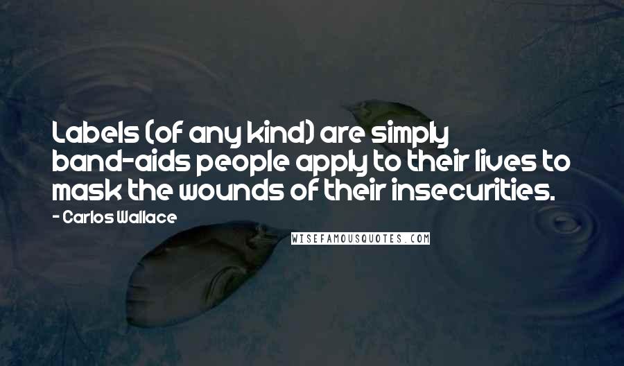 Carlos Wallace Quotes: Labels (of any kind) are simply band-aids people apply to their lives to mask the wounds of their insecurities.