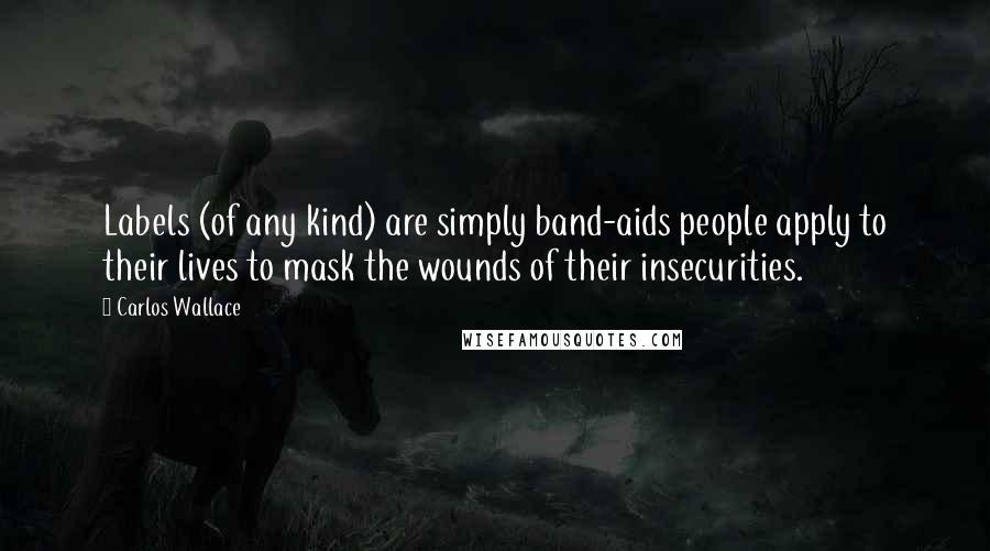 Carlos Wallace Quotes: Labels (of any kind) are simply band-aids people apply to their lives to mask the wounds of their insecurities.