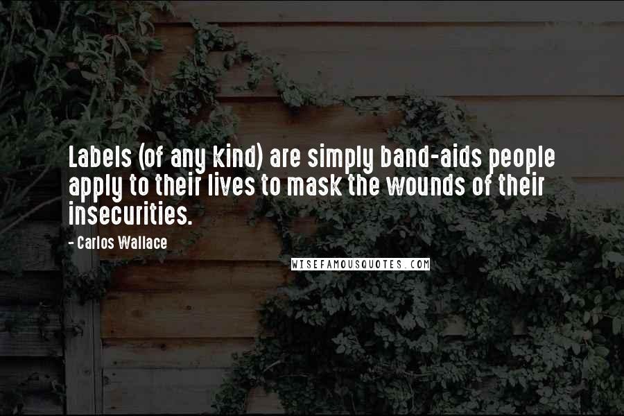 Carlos Wallace Quotes: Labels (of any kind) are simply band-aids people apply to their lives to mask the wounds of their insecurities.