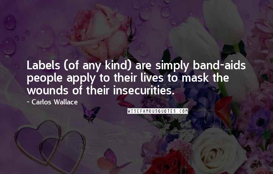 Carlos Wallace Quotes: Labels (of any kind) are simply band-aids people apply to their lives to mask the wounds of their insecurities.