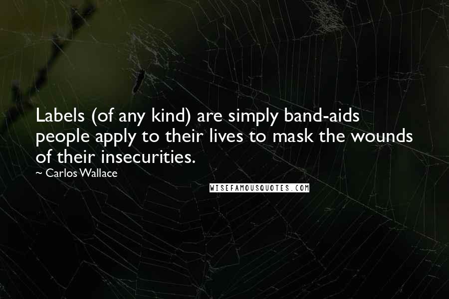Carlos Wallace Quotes: Labels (of any kind) are simply band-aids people apply to their lives to mask the wounds of their insecurities.