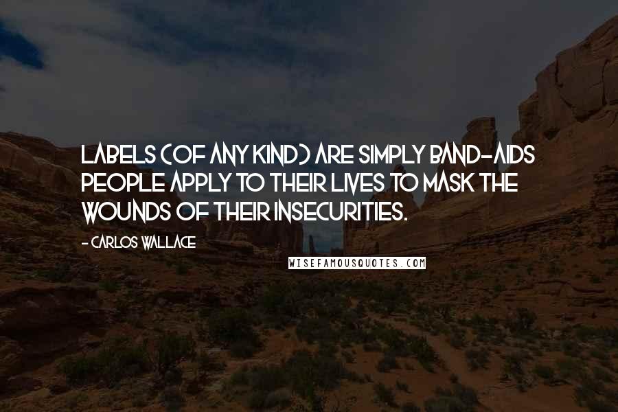 Carlos Wallace Quotes: Labels (of any kind) are simply band-aids people apply to their lives to mask the wounds of their insecurities.