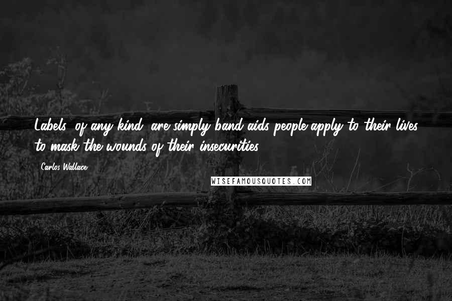 Carlos Wallace Quotes: Labels (of any kind) are simply band-aids people apply to their lives to mask the wounds of their insecurities.