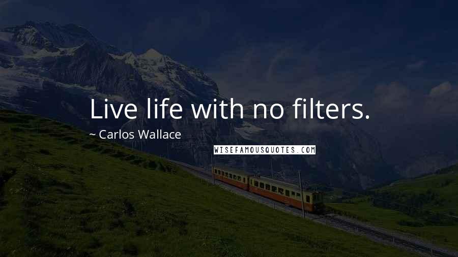 Carlos Wallace Quotes: Live life with no filters.