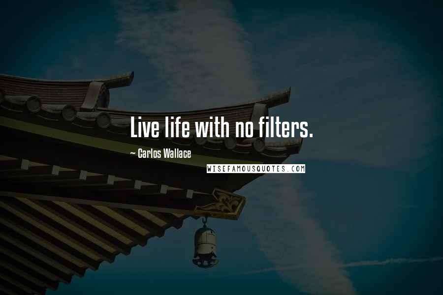 Carlos Wallace Quotes: Live life with no filters.