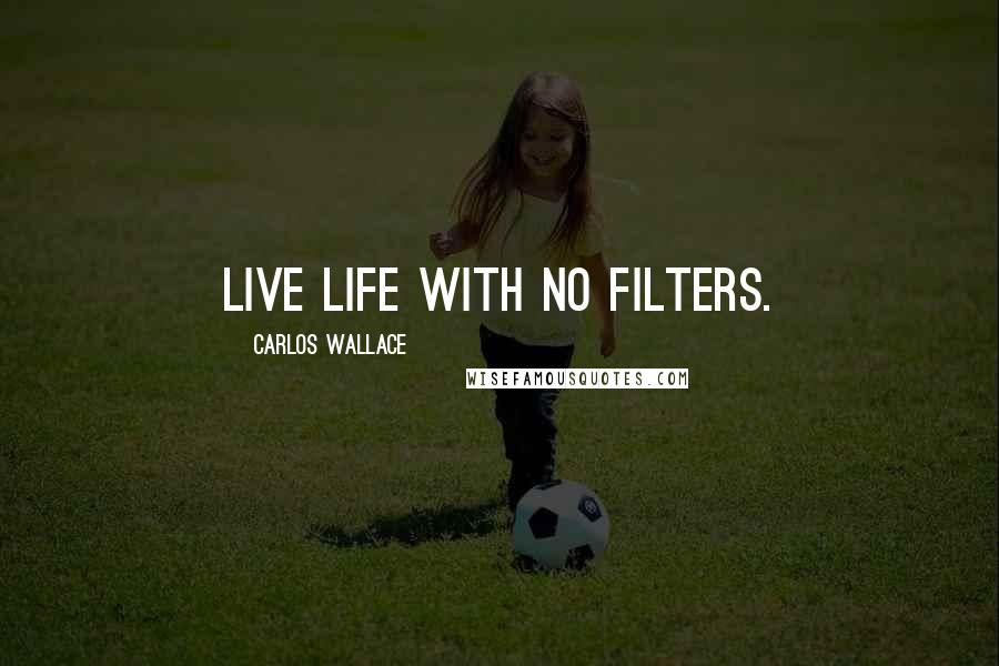 Carlos Wallace Quotes: Live life with no filters.