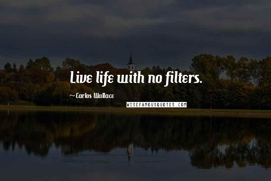 Carlos Wallace Quotes: Live life with no filters.